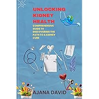 Unlocking Kidney Health: A Comprehensive Guide to Discovering the Path to a Kidney Cure Unlocking Kidney Health: A Comprehensive Guide to Discovering the Path to a Kidney Cure Kindle Paperback