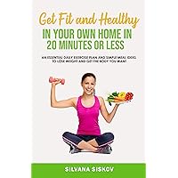 Get Fit and Healthy in Your Own Home in 20 Minutes or Less: An Essential Daily Exercise Plan and Simple Meal Ideas to Lose Weight and Get the Body You Want Get Fit and Healthy in Your Own Home in 20 Minutes or Less: An Essential Daily Exercise Plan and Simple Meal Ideas to Lose Weight and Get the Body You Want Kindle Audible Audiobook Paperback
