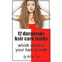 12 dangerous hair care myths which destroy your hair growth: The Truth about hair dryers, natural oils and masks, hair loss, straighteners, shampoos, conditioners and beauty products