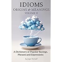 IDIOMS Origins & Meanings: Volume II: A Dictionary of Popular Sayings, Phrases & Expressions: Etymology of the Study and History behind 'Why Do We Say ... - IDIOMS: Origins & Meanings Book 2)