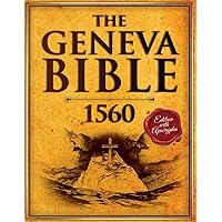 The Geneva Bible 1560 Edition with Apocrypha: The Bible in English Complete From the Original First Print Early English Text. (Annotated and Illustrated)