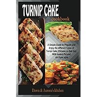 TURNIP CAKE COOKBOOK: A Simple Guide to Prepare and Enjoy the different Types of Turnip Cake (Chinese Lo Bak Go), With Instant Pot and Air Fryer style