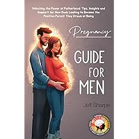 Pregnancy Guide for Men: Unlocking the Power of Fatherhood: Tips, Insights and Support for New Dads Looking to Become the Positive Parent They Dream of Being