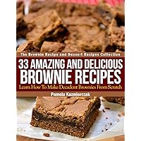 33 Amazing and Delicious Brownie Recipes – Learn How To Make Decadent Brownies From Scratch (The Brownie Recipe and Dessert Recipes Collection Book 1) 33 Amazing and Delicious Brownie Recipes – Learn How To Make Decadent Brownies From Scratch (The Brownie Recipe and Dessert Recipes Collection Book 1) Kindle