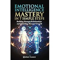 Emotional Intelligence Mastery in 7 Simple Steps: Building Stronger Relationships and Unlocking Personal Growth