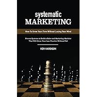 Systematic Marketing: How to Grow Your Firm Without Losing Your Mind Systematic Marketing: How to Grow Your Firm Without Losing Your Mind Kindle Paperback