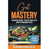 Gut Mastery: Transform Your Health with Probiotics (The 100+Living Plan)