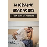 Migraine Headaches: The Causes Of Migraines