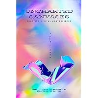 Uncharted Canvases: Crafting Digital Masterpieces : Essential Tools, Techniques, and Strategies for Success Uncharted Canvases: Crafting Digital Masterpieces : Essential Tools, Techniques, and Strategies for Success Kindle Hardcover Paperback