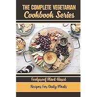 The Complete Vegetarian Cookbook Series: Foolproof Plant-Based Recipes For Daily Meals