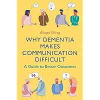 Why Dementia Makes Communication Difficult: A Guide to Better Outcomes Why Dementia Makes Communication Difficult: A Guide to Better Outcomes Kindle Paperback
