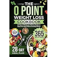 The 0 Point Weight Loss Cookbook: 365 Days of Wholesome Delicious Recipes to Enjoy Every Meal Without Counting Calories | 28-Day Meal Plan & Full-Color Pictures Included