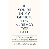 If You're In My Office, It's Already Too Late: A Divorce Lawyer's Guide to Staying Together If You're In My Office, It's Already Too Late: A Divorce Lawyer's Guide to Staying Together Hardcover