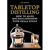 Tabletop Distilling: How to Make Spirits, Essences, and Essential Oils with Small Stills Tabletop Distilling: How to Make Spirits, Essences, and Essential Oils with Small Stills Hardcover