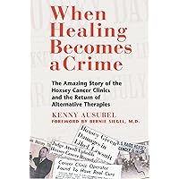 When Healing Becomes a Crime: The Amazing Story of the Hoxsey Cancer Clinics and the Return of Alternative Therapies When Healing Becomes a Crime: The Amazing Story of the Hoxsey Cancer Clinics and the Return of Alternative Therapies Paperback Kindle