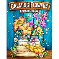Calming Flowers: Coloring Book Features Floral Patterns, Decorations, Bouquets And More For Stress Relief And Relaxation
