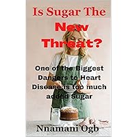 Is Sugar The New Threat?: One of the Biggest Dangers to Heart Disease is too much added Sugar Is Sugar The New Threat?: One of the Biggest Dangers to Heart Disease is too much added Sugar Kindle Paperback