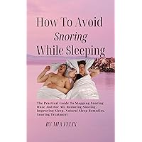 How To Avoid Snoring While Sleeping: The Practical Guide to Stopping Snoring Once and for All, Reducing Snoring, Improving Sleep, Natural Sleep Remedies, Snoring Treatment How To Avoid Snoring While Sleeping: The Practical Guide to Stopping Snoring Once and for All, Reducing Snoring, Improving Sleep, Natural Sleep Remedies, Snoring Treatment Kindle Paperback