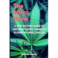 The Micro Grow: A step-by-step guide to growing happy cannabis flower in small spaces The Micro Grow: A step-by-step guide to growing happy cannabis flower in small spaces Paperback Kindle