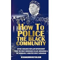 How To Police The Black Community: Divine Guidance for Law Enforcement From the Most Honorable Elijah Muhammad and the Honorable Minister Louis Farrakhan (Scholarship for the Masses)