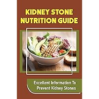 Kidney Stone Nutrition Guide: Excellent Information To Prevent Kidney Stones