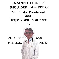 A Simple Guide To Shoulder Disorders, Diagnosis, Treatment And Improvised Treatment A Simple Guide To Shoulder Disorders, Diagnosis, Treatment And Improvised Treatment Kindle