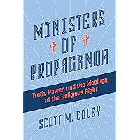 Ministers of Propaganda: Truth, Power, and the Ideology of the Religious Right Ministers of Propaganda: Truth, Power, and the Ideology of the Religious Right Hardcover Kindle