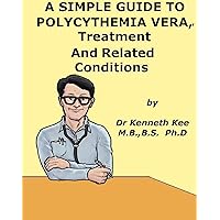 A Simple Guide to Polycythemia Vera, Treatment and Related Diseases (A Simple Guide to Medical Conditions) A Simple Guide to Polycythemia Vera, Treatment and Related Diseases (A Simple Guide to Medical Conditions) Kindle