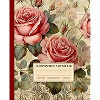 Composition Notebook College Ruled: Beautiful Roses | Vintage Botanical | Enchanting Journal for Women, Girls, Gardeners & Nature Lovers | 7.5 x 9.25 inches, 120 Pages