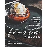 Frozen Flavors: Artisan Ice Cream Recipes for Adults-Only Frozen Flavors: Artisan Ice Cream Recipes for Adults-Only Paperback Kindle