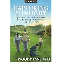 Capturing Sunlight, Book 2: Topics for Modern Graziers. from Pasture Walks, Mob Grazing, & Nutrition to New Forages & Toxic Plants Capturing Sunlight, Book 2: Topics for Modern Graziers. from Pasture Walks, Mob Grazing, & Nutrition to New Forages & Toxic Plants Paperback Kindle