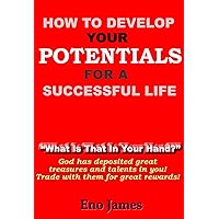 HOW TO DEVELOP YOUR POTENTIALS FOR A SUCCESSFUL LIFE: 