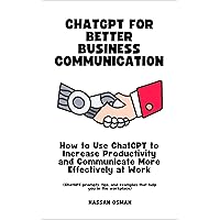 ChatGPT for Better Business Communication: How to Use ChatGPT to Increase Productivity and Communicate More Effectively at Work (ChatGPT prompts, tips, and examples that help you in the workplace) ChatGPT for Better Business Communication: How to Use ChatGPT to Increase Productivity and Communicate More Effectively at Work (ChatGPT prompts, tips, and examples that help you in the workplace) Kindle Audible Audiobook