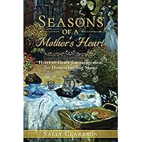 Seasons of a Mother’s Heart: Heart-to-Heart Encouragement for Homeschooling Moms