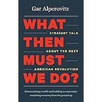 What Then Must We Do?: Straight Talk about the Next American Revolution What Then Must We Do?: Straight Talk about the Next American Revolution Kindle Hardcover Paperback