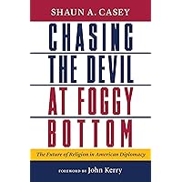 Chasing the Devil at Foggy Bottom: The Future of Religion in American Diplomacy Chasing the Devil at Foggy Bottom: The Future of Religion in American Diplomacy Hardcover Kindle