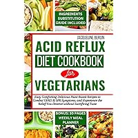 ACID REFLUX DIET COOKBOOK FOR VEGETARIANS: Easy Comforting Delicious Plant Based Recipes to Combat GERD & LPR Symptoms, and Experience the Relief You Deserve without Sacrificing Taste ACID REFLUX DIET COOKBOOK FOR VEGETARIANS: Easy Comforting Delicious Plant Based Recipes to Combat GERD & LPR Symptoms, and Experience the Relief You Deserve without Sacrificing Taste Paperback Kindle Hardcover
