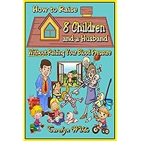 How To Raise 8 Kids and a Husband Without Raising Your Blood Pressure How To Raise 8 Kids and a Husband Without Raising Your Blood Pressure Paperback Hardcover