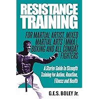 Resistance Training: For Martial Artist, Mixed Martial Arts (MMA), Boxing and All Combat Fighters: A Starter Guide to Strength Training for Action, Reaction, Fitness and Health Resistance Training: For Martial Artist, Mixed Martial Arts (MMA), Boxing and All Combat Fighters: A Starter Guide to Strength Training for Action, Reaction, Fitness and Health Paperback Kindle