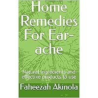 Home Remedies For Ear-ache: Natural ingredients and effective products to use Home Remedies For Ear-ache: Natural ingredients and effective products to use Kindle