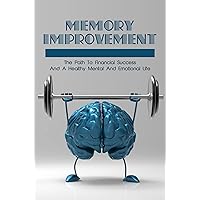 Memory Improvement: The Path To Financial Success And A Healthy Mental And Emotional Life Memory Improvement: The Path To Financial Success And A Healthy Mental And Emotional Life Kindle Paperback