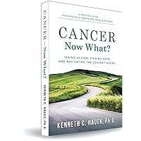 Cancer Now What? Taking Action, Finding Hope, and Navigating the journey ahead Cancer Now What? Taking Action, Finding Hope, and Navigating the journey ahead Paperback