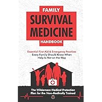 Family Survival Medicine Handbook: Essential First Aid & Emergency Practices Every Family Should Know When Help Is Not on the Way the Wilderness Medical Protection Plan for the Non-Medically Trained