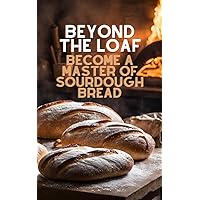 Beyond The Loaf: Become a Master of Sourdough Bread || Step-by-Step Guide to Crafting Leavened Bread - From Beginner Bakers to Advanced Craftsmen || ... Loaf: Creative Recipes for Sourdough Breads) Beyond The Loaf: Become a Master of Sourdough Bread || Step-by-Step Guide to Crafting Leavened Bread - From Beginner Bakers to Advanced Craftsmen || ... Loaf: Creative Recipes for Sourdough Breads) Kindle Paperback