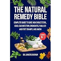 The Natural Remedy Bible: The Complete Guide to Cure High Cholesterol, Cold, Ear Infection, Bronchitis, Pain, Leg & Foot Cramps, and Amish The Natural Remedy Bible: The Complete Guide to Cure High Cholesterol, Cold, Ear Infection, Bronchitis, Pain, Leg & Foot Cramps, and Amish Kindle Paperback