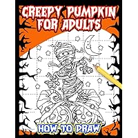 How To Draw Creepy Pumpkin For Adults: 30 Step By Step And Basic Drawing Pages With Instructions To Follow And Draw | Halloween Gift For Men, Women And Beginners