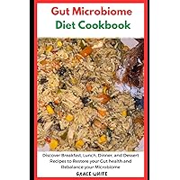 Gut Microbiome Diet Cookbook: Discover Breakfast, Lunch, Dinner and Dessert Recipes to Restore Your Gut Health and Rebalance Your Hormones Gut Microbiome Diet Cookbook: Discover Breakfast, Lunch, Dinner and Dessert Recipes to Restore Your Gut Health and Rebalance Your Hormones Paperback Kindle