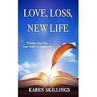 Love, Loss, New Life: Writing Your Way from Grief to Happiness Love, Loss, New Life: Writing Your Way from Grief to Happiness Kindle Audible Audiobook Paperback