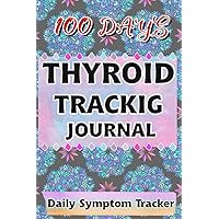 100 Days Thyroid Tracking Journal: Daily Symptom Tracker For Hashimoto's Thyroiditis, Graves' Disease, Thyroid Cancer and other Thyroid Conditions