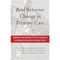 Real Behavior Change in Primary Care: Improving Patient Outcomes and Increasing Job Satisfaction Real Behavior Change in Primary Care: Improving Patient Outcomes and Increasing Job Satisfaction Paperback Kindle Hardcover